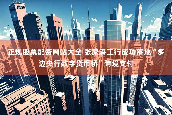 正规股票配资网站大全 张家港工行成功落地“多边央行数字货币桥”跨境支付