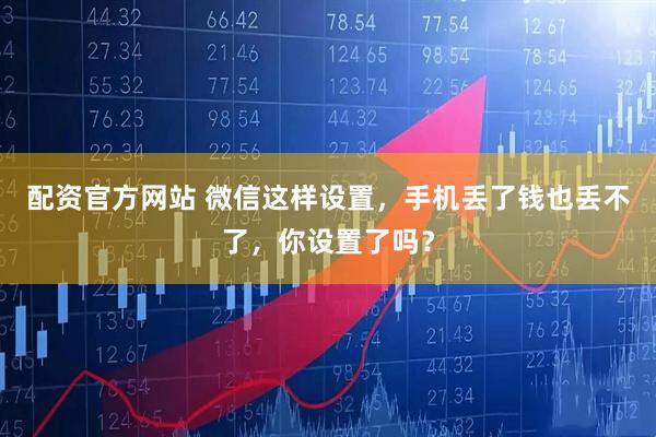 配资官方网站 微信这样设置，手机丢了钱也丢不了，你设置了吗？