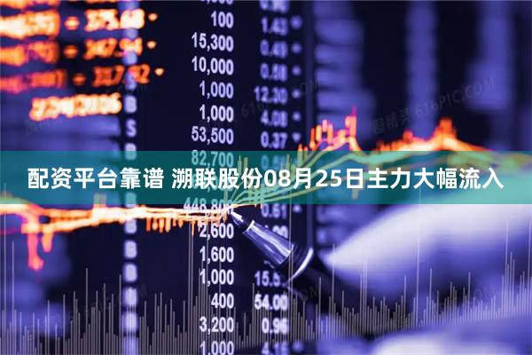 配资平台靠谱 溯联股份08月25日主力大幅流入