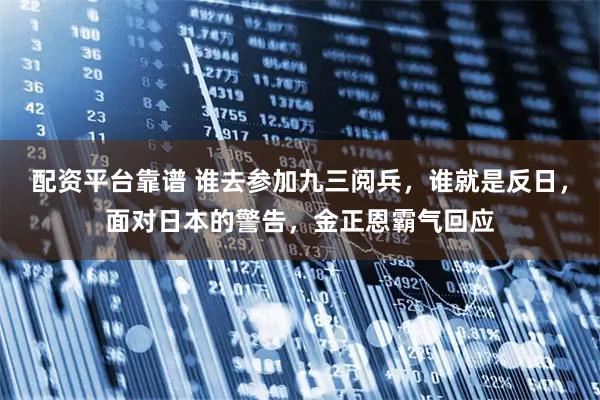 配资平台靠谱 谁去参加九三阅兵，谁就是反日，面对日本的警告，金正恩霸气回应
