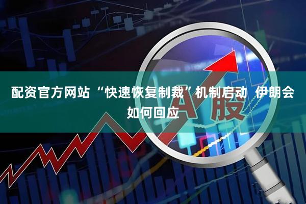 配资官方网站 “快速恢复制裁”机制启动  伊朗会如何回应