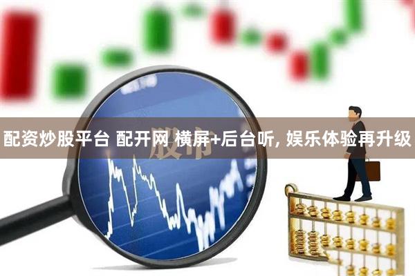 配资炒股平台 配开网 横屏+后台听, 娱乐体验再升级