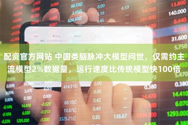 配资官方网站 中国类脑脉冲大模型问世，仅需约主流模型2%数据量，运行速度比传统模型快100倍
