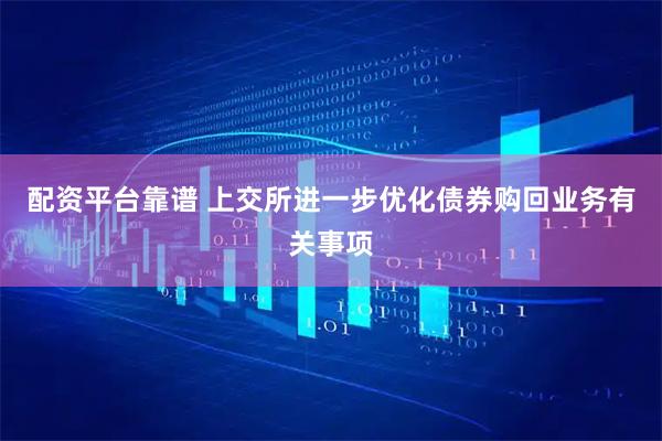 配资平台靠谱 上交所进一步优化债券购回业务有关事项