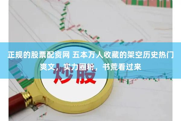 正规的股票配资网 五本万人收藏的架空历史热门爽文，实力圈粉，书荒看过来